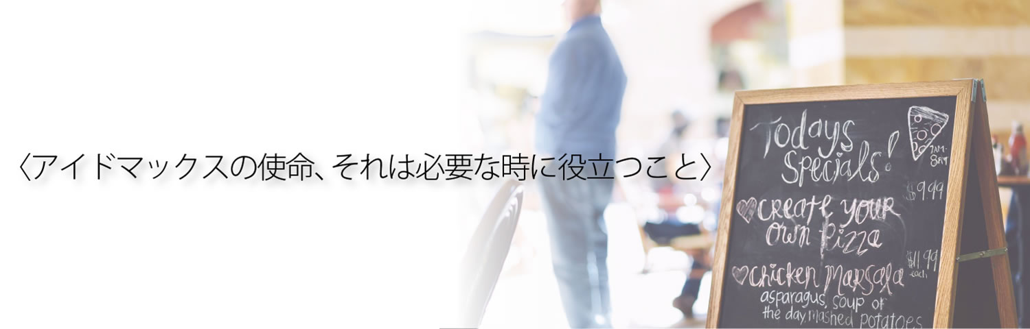 アイドマックスの使命、それは必要な時に役立つこと